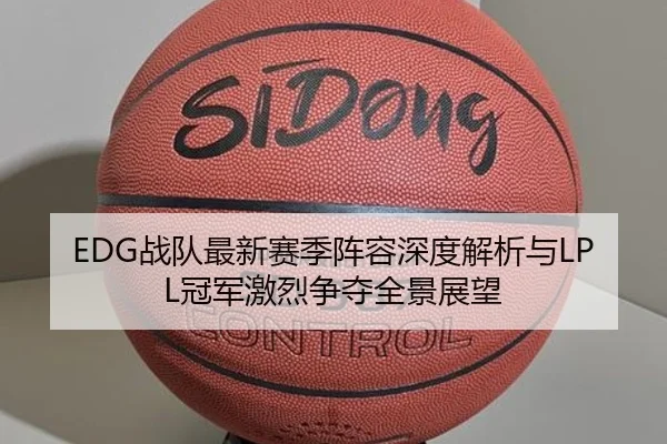 EDG战队最新赛季阵容深度解析与LPL冠军激烈争夺全景展望（Kaiyuan）